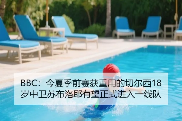BBC：今夏季前赛获重用的切尔西18岁中卫苏布洛耶有望正式进入一线队